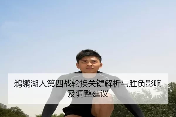 鹈鹕湖人第四战轮换关键解析与胜负影响及调整建议