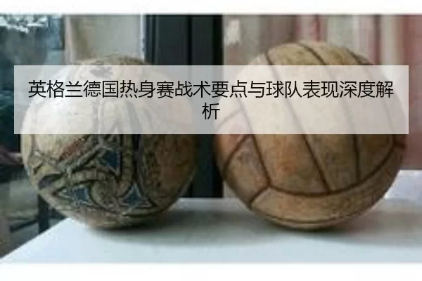 英格兰德国热身赛战术要点与球队表现深度解析